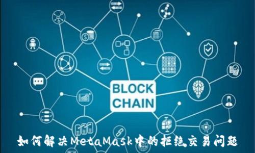   
如何解决MetaMask中的拒绝交易问题