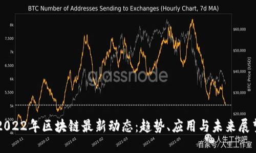 2022年区块链最新动态：趋势、应用与未来展望