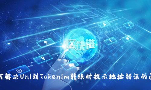 如何解决Uni到Tokenim转账时提示地址错误的问题