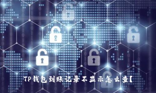 TP钱包到账记录不显示怎么查？