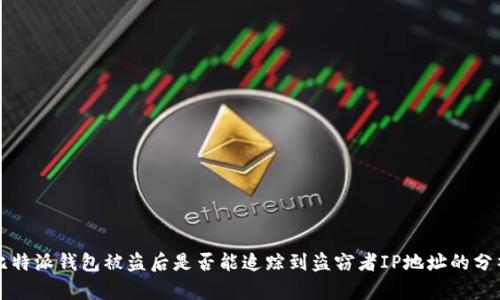 比特派钱包被盗后是否能追踪到盗窃者IP地址的分析
