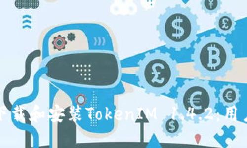 如何下载和安装TokenIM 1.4.2：用户指南