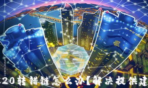 
tpWallet TRC20转错链怎么办？解决提供建议与预防措施