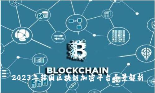 2023年韩国区块链加密平台全景解析