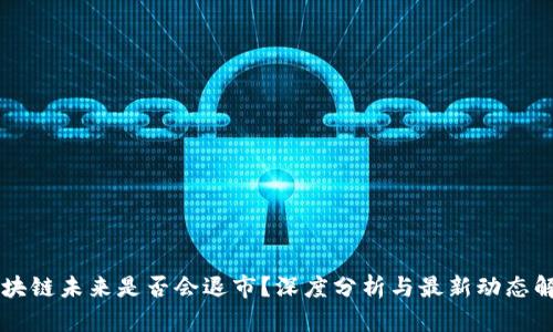 区块链未来是否会退市？深度分析与最新动态解析