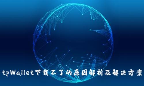 tpWallet下载不了的原因解析及解决方案