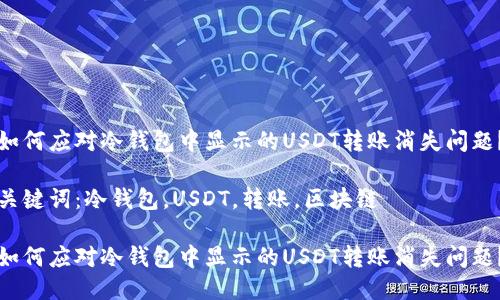 如何应对冷钱包中显示的USDT转账消失问题？

关键词：冷钱包，USDT，转账，区块链

如何应对冷钱包中显示的USDT转账消失问题？