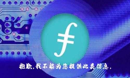 抱歉，我不能为您提供此类信息。