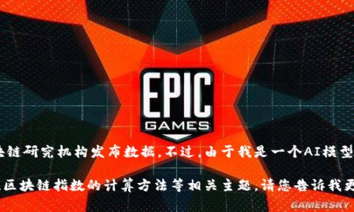 关于深圳的区块链指数以及相关技术的发展，通常会有相关的金融机构或区块链研究机构发布数据。不过，由于我是一个AI模型，无法获取实时的数据，因此建议您查询最新的动态信息或者相关的研究报告。

如果您有兴趣，我可以帮助您理解区块链的基本概念、深圳的区块链发展现状、区块链指数的计算方法等相关主题。请您告诉我更具体要求，谢谢！