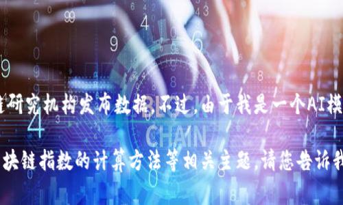 关于深圳的区块链指数以及相关技术的发展，通常会有相关的金融机构或区块链研究机构发布数据。不过，由于我是一个AI模型，无法获取实时的数据，因此建议您查询最新的动态信息或者相关的研究报告。

如果您有兴趣，我可以帮助您理解区块链的基本概念、深圳的区块链发展现状、区块链指数的计算方法等相关主题。请您告诉我更具体要求，谢谢！