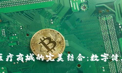 区块链钱包与医疗商城的完美结合：数字健康新时代的到来