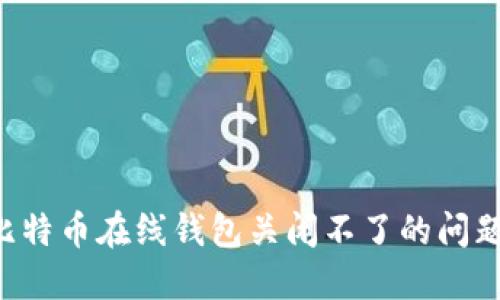 如何解决比特币在线钱包关闭不了的问题：全面指南