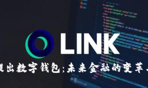 美国提出数字钱包：未来金融的变革与机遇