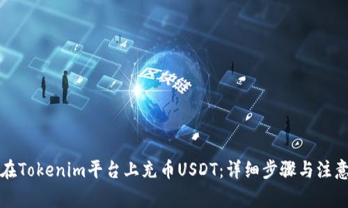 如何在Tokenim平台上充币USDT：详细步骤与注意事项
