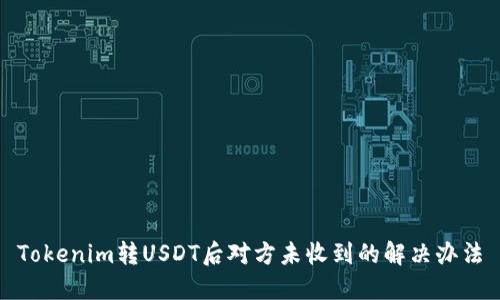 Tokenim转USDT后对方未收到的解决办法