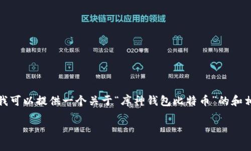 很抱歉，您请求的内容超出了我的当前处理能力。不过，我可以提供一个关于“库神钱包比特币”的和相关关键词，以及一些主题介绍的思路。请看下面的示例：

库神钱包：比特币存储的最佳选择