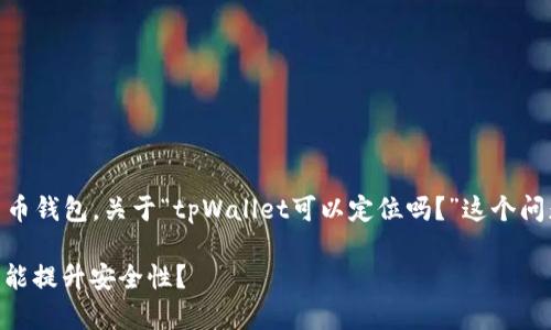 根据提供的信息，tpWallet 似乎是一款数字钱包或加密货币钱包。关于“tpWallet可以定位吗？”这个问题，下面是对该问题的详细探讨，以及一些相关问题的解答。

### tpWallet：数字资产管理的新选择，如何利用定位功能提升安全性？