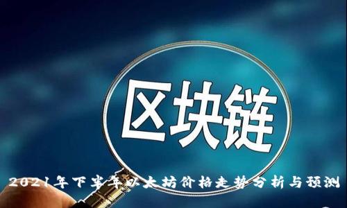 2021年下半年以太坊价格走势分析与预测