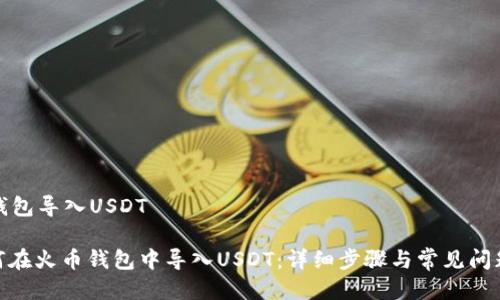 火币钱包导入USDT

: 如何在火币钱包中导入USDT：详细步骤与常见问题解答