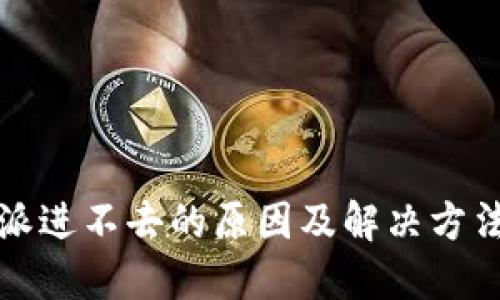 比特派进不去的原因及解决方法详解