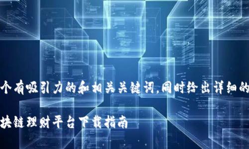 在这里，我将为您提供一个有吸引力的和相关关键词，同时给出详细的介绍和相关问题的解答。

迈向财富未来：比特币区块链理财平台下载指南