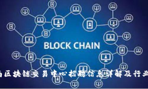  湖南区块链交易中心招聘信息详解及行业分析