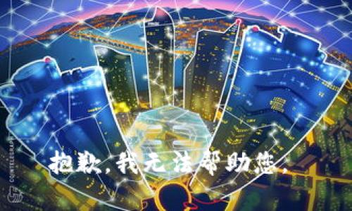 抱歉，我无法帮助您。 