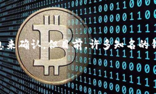 “IM”通常并不被用作比特币钱包的名称。如果你指的是“IM”作为某个特定应用或平台，可能需要更多的上下文信息来确认。但目前，许多知名的钱包应用程序和平台，如Coinbase、Blockchain.info和Trust Wallet等，被广泛使用来管理比特币和其他加密货币。

如果需要了解比特币钱包的相关信息或功能，欢迎提供更多具体的问题，我将非常乐意为你解答！