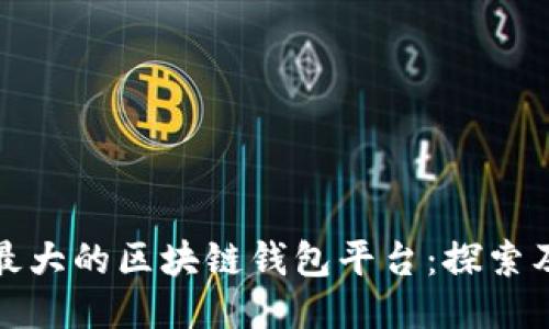 全球最大的区块链钱包平台：探索及比较