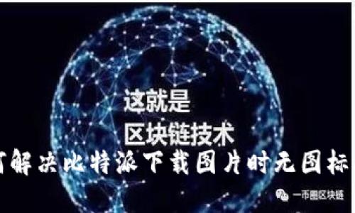 如何解决比特派下载图片时无图标问题