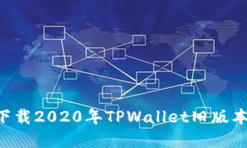 如何安全下载2020年TPWallet旧版本: 完整指南