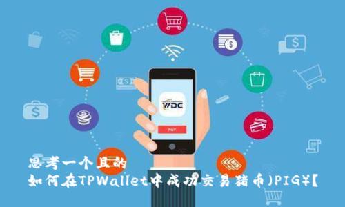 思考一个且的  
如何在TPWallet中成功交易猪币（PIG）？