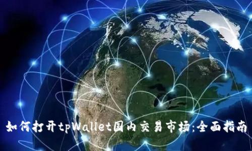 如何打开tpWallet国内交易市场：全面指南