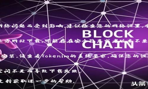 关于Tokenim下载的问题，可以考虑几个方面来解决：

1. **访问问题**：
   有时候，对特定应用的访问可能因为地区限制或者网络问题而受到影响。建议检查您的网络设置，尝试使用VPN进行访问，以绕过可能的地域限制。

2. **平台问题**：
   请确认您使用的是官方的下载渠道。如果是通过第三方网站下载，可能存在安全隐患或者版本不兼容的问题，建议直接访问Tokenim的官网或者应用商店。

3. **设备兼容性**：
   不同的设备或者操作系统可能会影响应用的下载和安装。请查看Tokenim的系统要求，确保您的设备符合要求。

4. **存储空间**：
   检查您的设备存储空间是否足够，有时候因为存储空间不足而导致下载失败。

如以上方法仍未能解决问题，建议联系Tokenim的客服支持获取进一步的帮助。