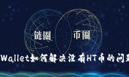 tpWallet如何解决没有HT币的问题？