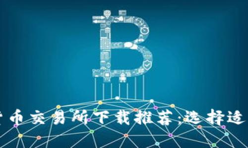 最佳数字货币交易所下载推荐：选择适合您的平台