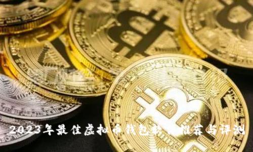 2023年最佳虚拟币钱包软件推荐与评测