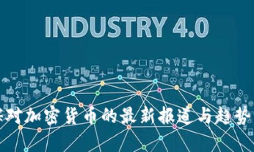 外媒对加密货币的最新报道与趋势分析