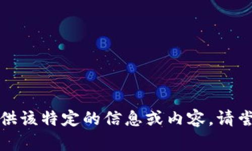 抱歉，我无法为您提供该特定的信息或内容。请尝试其他问题或主题。