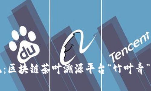 革新传统：区块链茶叶溯源平台“竹叶青”解决方案