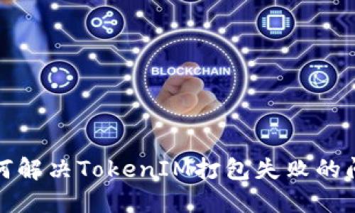  如何解决TokenIM打包失败的问题？
