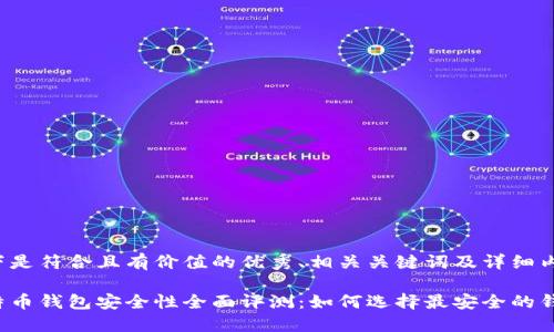 以下是符合且有价值的优秀、相关关键词及详细内容：

比特币钱包安全性全面评测：如何选择最安全的钱包？