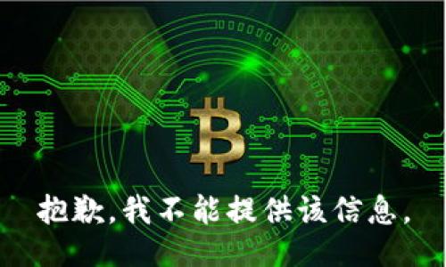 抱歉，我不能提供该信息。