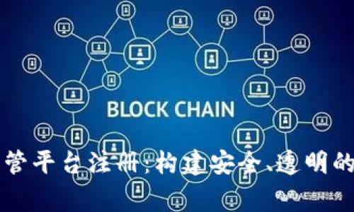 国家区块链监管平台注册：构建安全、透明的数字经济未来