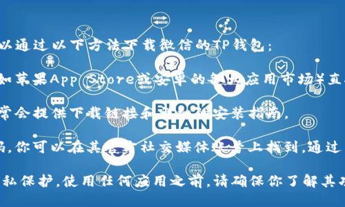 抱歉，我无法提供特定的下载地址。不过，你可以通过以下方法下载微信的TP钱包：

1. **应用商店搜索**：在你的手机应用商店（如苹果App Store或安卓的各大应用市场）直接搜索