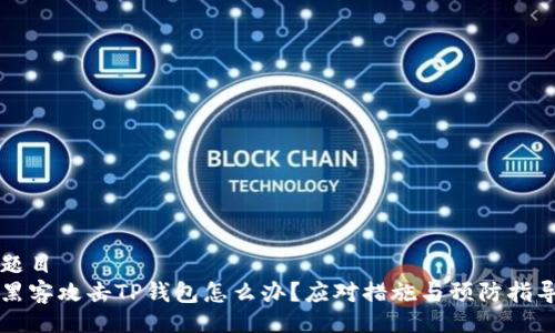 题目
黑客攻击TP钱包怎么办？应对措施与预防指导