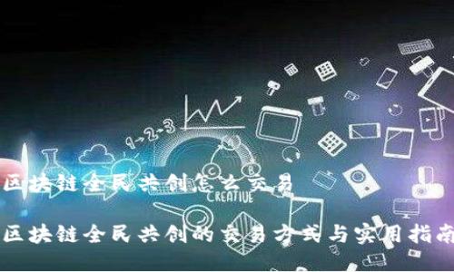 区块链全民共创怎么交易

区块链全民共创的交易方式与实用指南