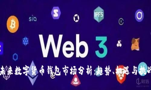 未来数字货币钱包市场分析：趋势、机遇与挑战