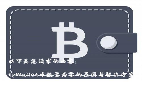 以下是您请求的内容：

tpWallet币数量为零的原因与解决方案