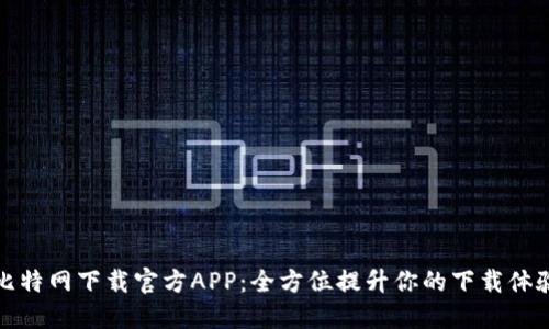 比特网下载官方APP：全方位提升你的下载体验